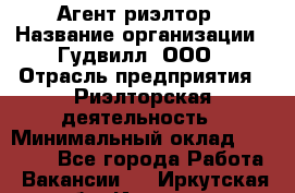 Агент-риэлтор › Название организации ­ Гудвилл, ООО › Отрасль предприятия ­ Риэлторская деятельность › Минимальный оклад ­ 50 000 - Все города Работа » Вакансии   . Иркутская обл.,Иркутск г.